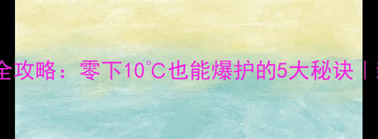 图片 🔥冬季夜钓全攻略：零下10℃也能爆护的5大秘诀｜新手必看！1