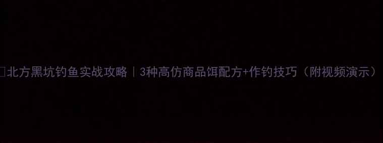 图片 🔥北方黑坑钓鱼实战攻略｜3种高仿商品饵配方+作钓技巧（附视频演示）1
