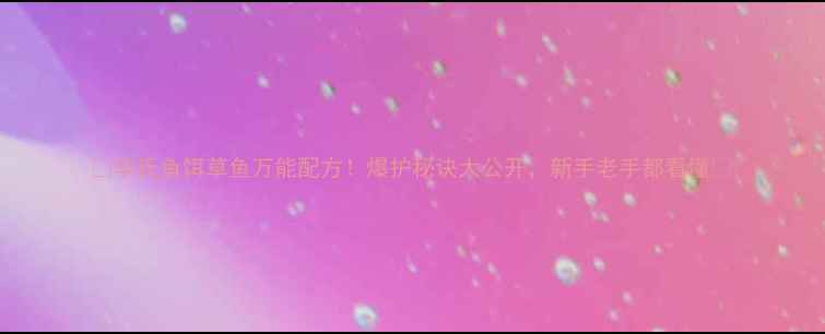 图片 🔥华氏鱼饵草鱼万能配方！爆护秘诀大公开，新手老手都看懂🔥