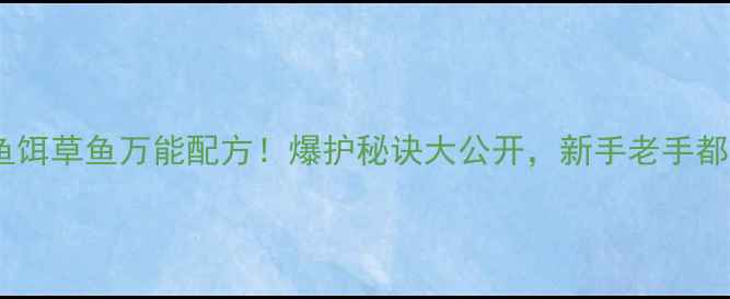 图片 🔥华氏鱼饵草鱼万能配方！爆护秘诀大公开，新手老手都看懂🔥1