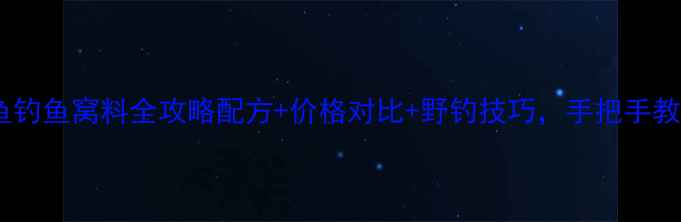 图片 🔥四方来鱼钓鱼窝料全攻略配方+价格对比+野钓技巧，手把手教你爆护！1