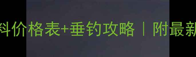 图片 🔥四海传奇饵料价格表+垂钓攻略｜附最新性价比清单🎣