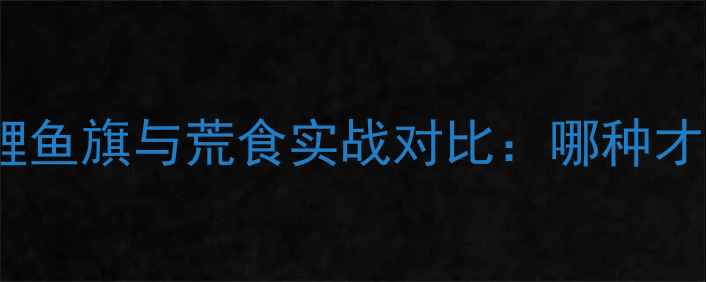 图片 🔥垂钓爱好者必看！鲤鱼旗与荒食实战对比：哪种才是你的本命鱼饵？🐟1