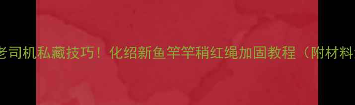 图片 🔥垂钓老司机私藏技巧！化绍新鱼竿竿稍红绳加固教程（附材料清单）1
