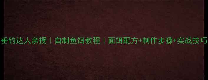图片 🔥垂钓达人亲授｜自制鱼饵教程｜面饵配方+制作步骤+实战技巧🎣