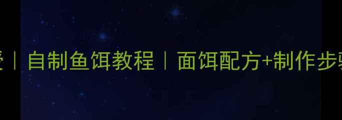 图片 🔥垂钓达人亲授｜自制鱼饵教程｜面饵配方+制作步骤+实战技巧🎣1