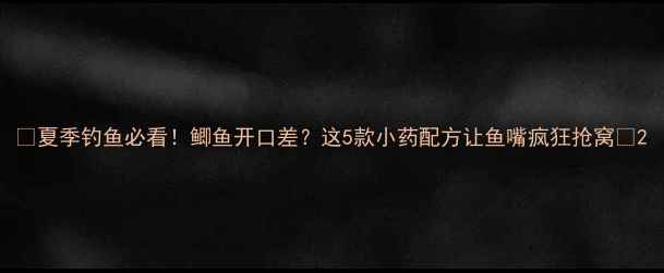 图片 🔥夏季钓鱼必看！鲫鱼开口差？这5款小药配方让鱼嘴疯狂抢窝🎣2
