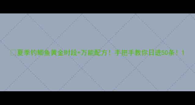 图片 🔥夏季钓鲫鱼黄金时段+万能配方！手把手教你日进50条！1