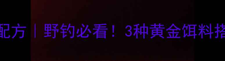图片 🔥天元野钓鲫鱼饵料配方｜野钓必看！3种黄金饵料搭配技巧+实战教学🎣1