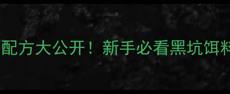 图片 🔥天元黑坑神酒配方大公开！新手必看黑坑饵料调配全攻略💪1