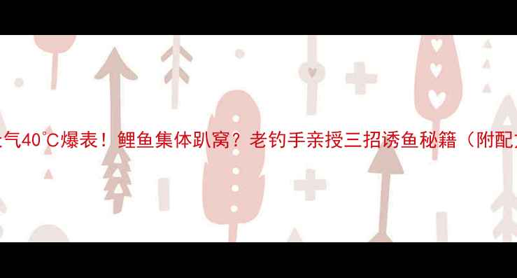 图片 🔥天气40℃爆表！鲤鱼集体趴窝？老钓手亲授三招诱鱼秘籍（附配方）
