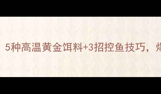 图片 🔥天热钓鱼必看！5种高温黄金饵料+3招控鱼技巧，爆护秘籍大公开！
