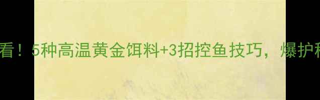 图片 🔥天热钓鱼必看！5种高温黄金饵料+3招控鱼技巧，爆护秘籍大公开！2