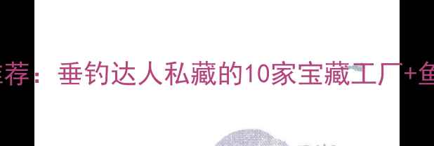 图片 🔥广东鱼饵厂推荐：垂钓达人私藏的10家宝藏工厂+鱼饵制作攻略🎣1