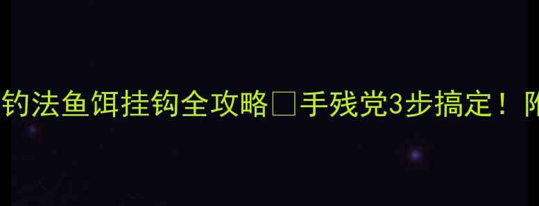 图片 🔥新手必看搓拉钓法鱼饵挂钩全攻略✅手残党3步搞定！附超实用技巧🌟1