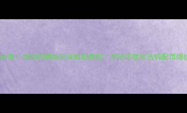 图片 🔥新手必看！串钩钓鲫鱼的保姆级教程｜手把手教你选钩配饵爆护秘籍1