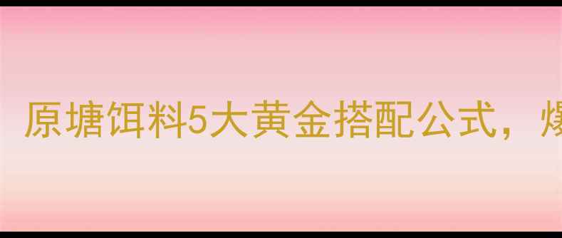 图片 🔥新手必看！原塘饵料5大黄金搭配公式，爆护率翻倍！