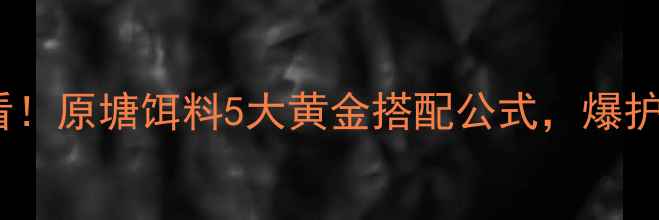 图片 🔥新手必看！原塘饵料5大黄金搭配公式，爆护率翻倍！2