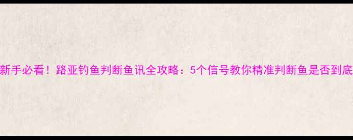 图片 🔥新手必看！路亚钓鱼判断鱼讯全攻略：5个信号教你精准判断鱼是否到底🎣