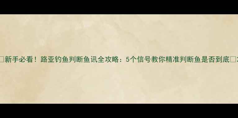 图片 🔥新手必看！路亚钓鱼判断鱼讯全攻略：5个信号教你精准判断鱼是否到底🎣2