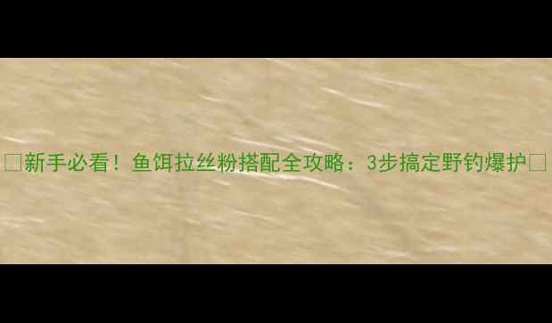 图片 🔥新手必看！鱼饵拉丝粉搭配全攻略：3步搞定野钓爆护✅