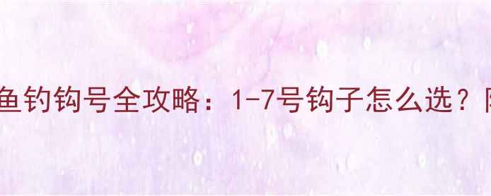 图片 🔥新手必看｜鲫鱼钓钩号全攻略：1-7号钩子怎么选？附野钓实战技巧1