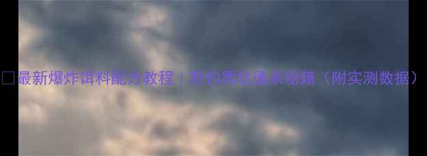 图片 🔥最新爆炸饵料配方教程｜野钓黑坑通杀秘籍（附实测数据）