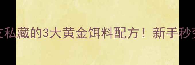 图片 🔥民间钓友私藏的3大黄金饵料配方！新手秒变老司机🎣