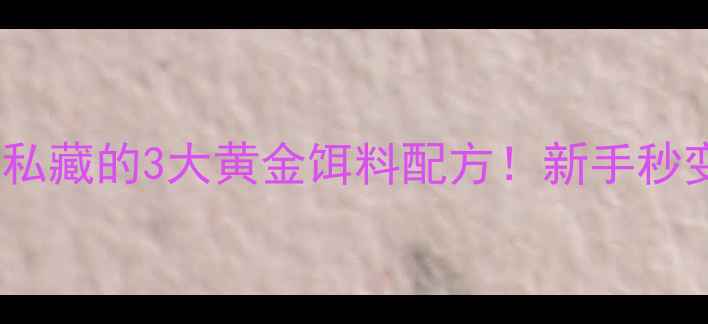 图片 🔥民间钓友私藏的3大黄金饵料配方！新手秒变老司机🎣1