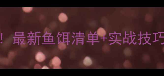 图片 🔥沈阳浑河钓鱼必看！最新鱼饵清单+实战技巧，附免费领取攻略！