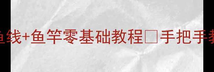 图片 🔥海竿绑法新手必看！鱼线+鱼竿零基础教程✅手把手教学💪（附赠避坑指南）