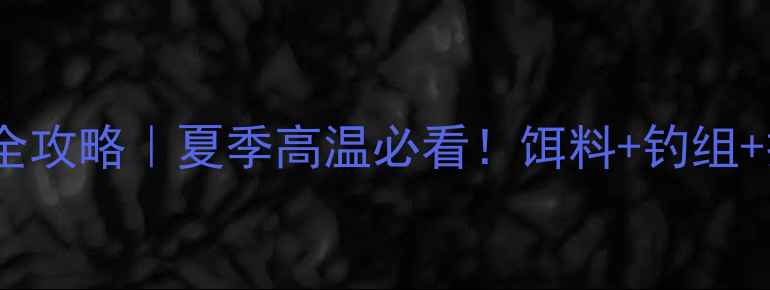 图片 🔥热天钓鲤鱼全攻略｜夏季高温必看！饵料+钓组+技巧一网打尽1