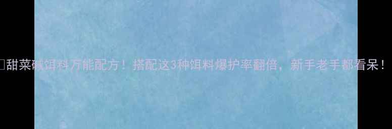 图片 🔥甜菜碱饵料万能配方！搭配这3种饵料爆护率翻倍，新手老手都看呆！1