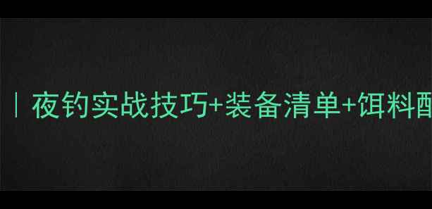图片 🔥秋钓鲤鱼全攻略｜夜钓实战技巧+装备清单+饵料配方，新手必看！1