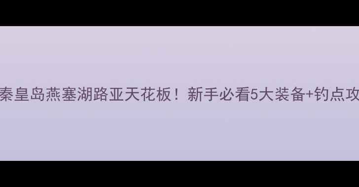 图片 🔥秦皇岛燕塞湖路亚天花板！新手必看5大装备+钓点攻略
