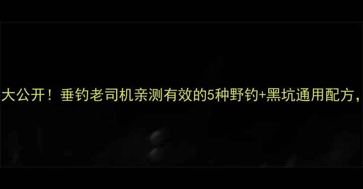 图片 🔥红魔王鱼饵配方大公开！垂钓老司机亲测有效的5种野钓+黑坑通用配方，附详细配比步骤2