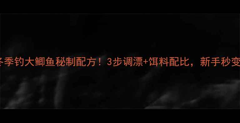 图片 🔥老鬼冬季钓大鲫鱼秘制配方！3步调漂+饵料配比，新手秒变大神🎣2