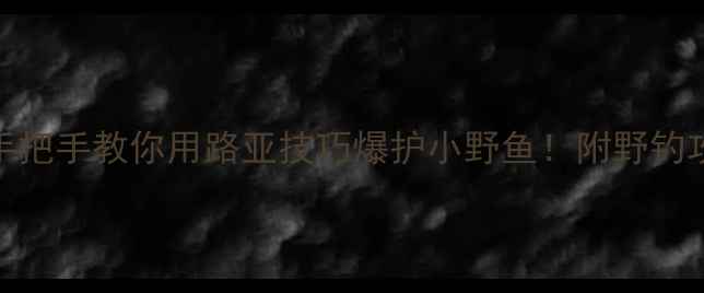图片 🔥路亚钓小鱼？手把手教你用路亚技巧爆护小野鱼！附野钓攻略+实战视频🎣1
