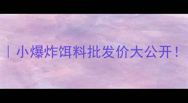 图片 🔥重庆垂钓老司机私藏攻略｜小爆炸饵料批发价大公开！附真实购买渠道+避坑指南1