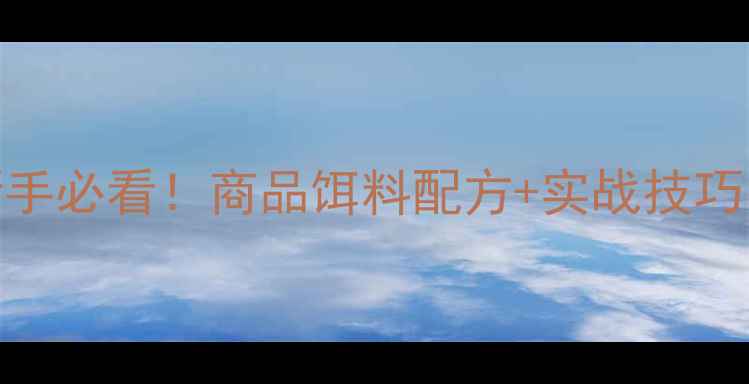 图片 🔥野钓大鱼攻略｜新手必看！商品饵料配方+实战技巧，一天爆护不是梦！