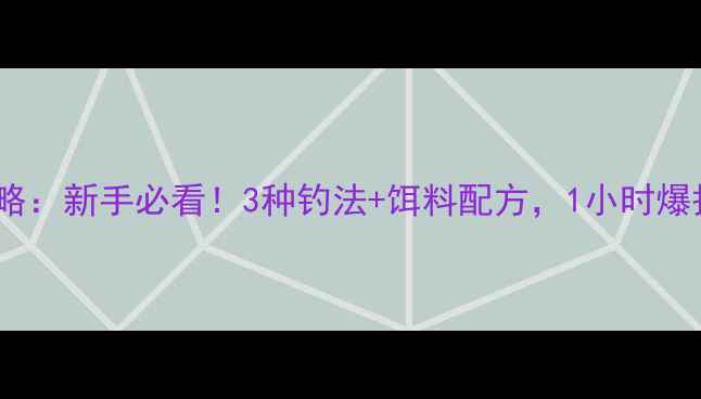 图片 🔥野钓鲫鱼全攻略：新手必看！3种钓法+饵料配方，1小时爆护秘籍大公开！1