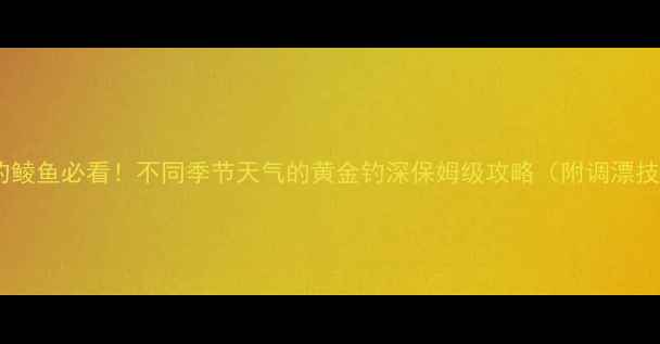 图片 🔥野钓鲮鱼必看！不同季节天气的黄金钓深保姆级攻略（附调漂技巧）1