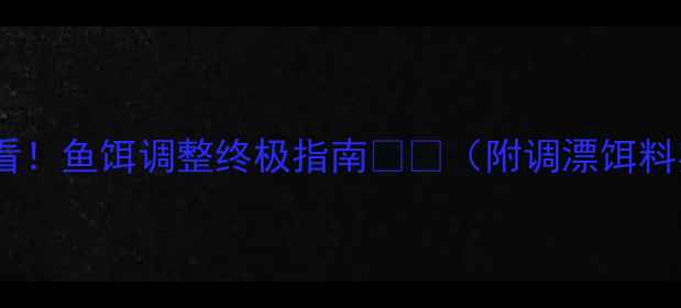 图片 🔥钓大鱼必看！鱼饵调整终极指南🎣🔥（附调漂饵料实战技巧）1
