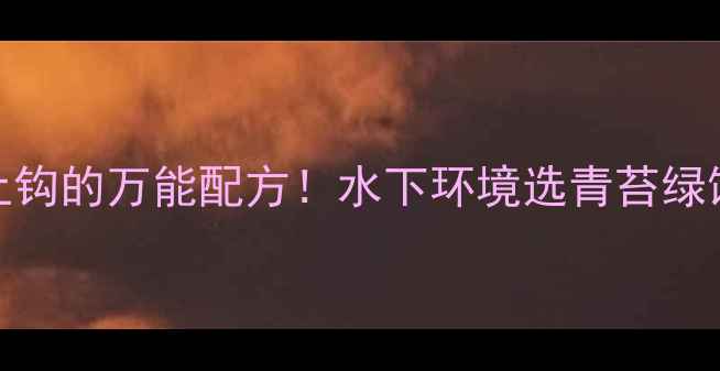 图片 🔥钓鱼人必看鲫鱼疯狂上钩的万能配方！水下环境选青苔绿饵料，实战技巧大公开🎣