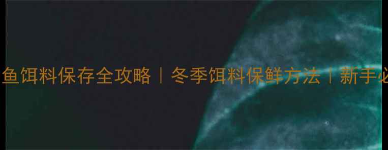 图片 🔥钓鱼饵料保存全攻略｜冬季饵料保鲜方法｜新手必看1