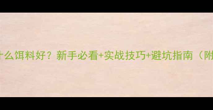 图片 🔥钓鲶鱼用什么饵料好？新手必看+实战技巧+避坑指南（附免费配方）1