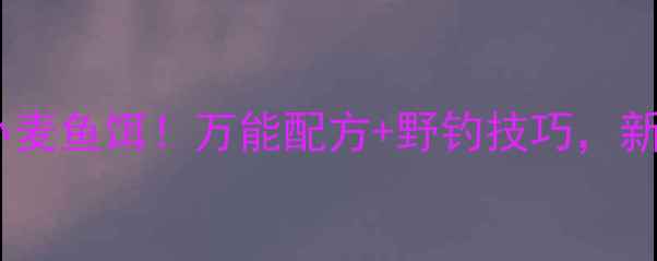 图片 🔥零成本自制小麦鱼饵！万能配方+野钓技巧，新手也能爆护！1