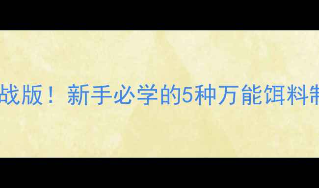 图片 🔥鱼善房神野钓野饵料配方实战版！新手必学的5种万能饵料制作教程（附季节调整技巧）1