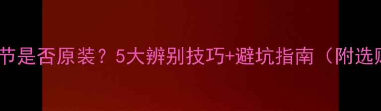 图片 🔥鱼竿配节是否原装？5大辨别技巧+避坑指南（附选购清单）1