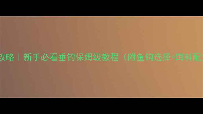 图片 🔥鲤鱼上钩全攻略｜新手必看垂钓保姆级教程（附鱼钩选择+饵料配方+实战技巧）
